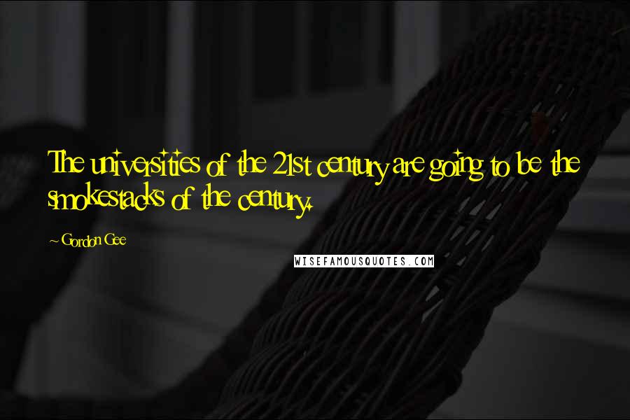 Gordon Gee Quotes: The universities of the 21st century are going to be the smokestacks of the century.