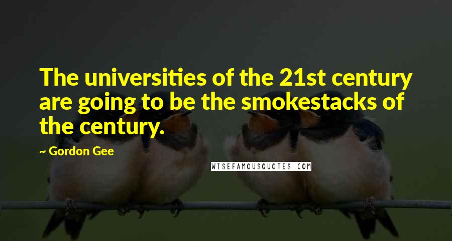 Gordon Gee Quotes: The universities of the 21st century are going to be the smokestacks of the century.