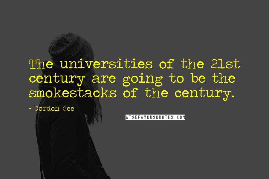 Gordon Gee Quotes: The universities of the 21st century are going to be the smokestacks of the century.