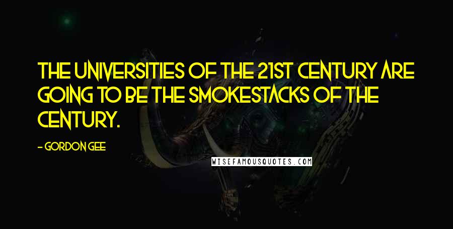 Gordon Gee Quotes: The universities of the 21st century are going to be the smokestacks of the century.