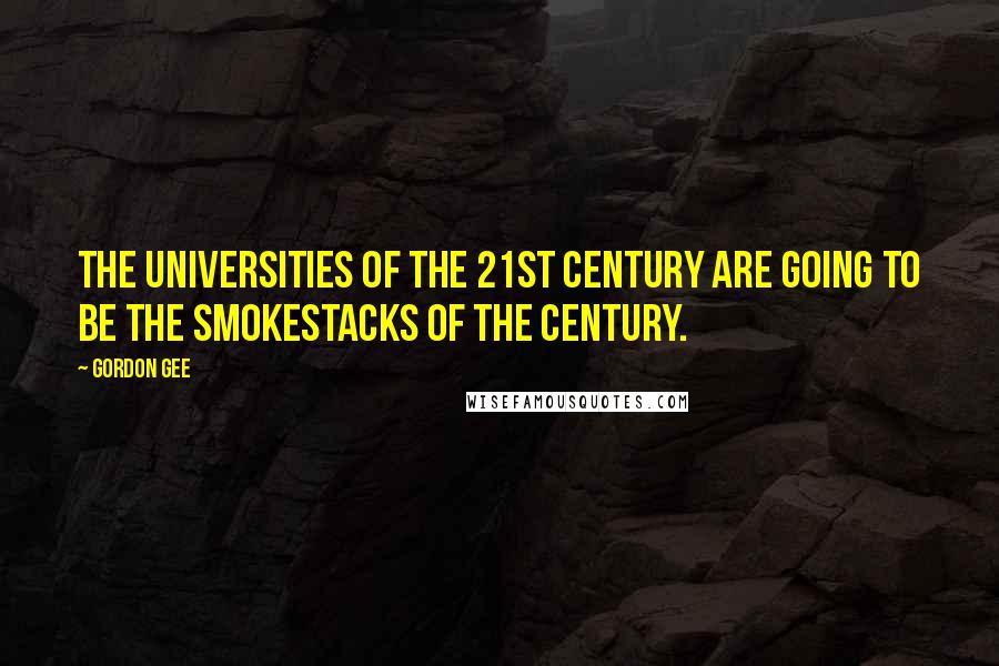 Gordon Gee Quotes: The universities of the 21st century are going to be the smokestacks of the century.