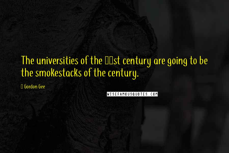 Gordon Gee Quotes: The universities of the 21st century are going to be the smokestacks of the century.