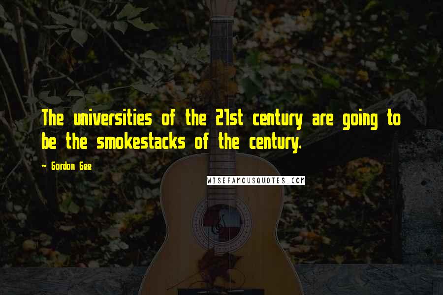 Gordon Gee Quotes: The universities of the 21st century are going to be the smokestacks of the century.