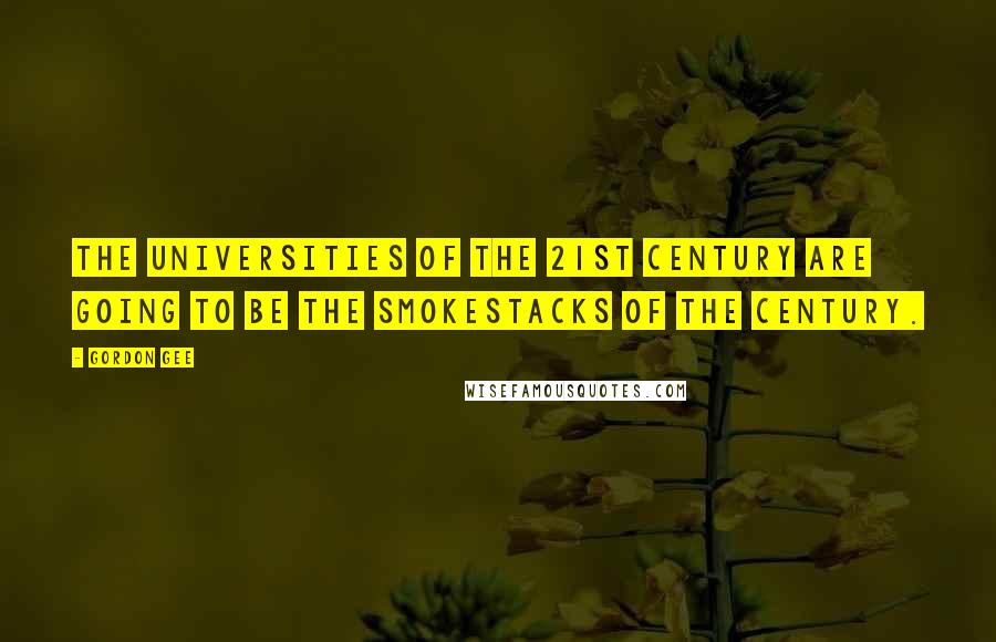 Gordon Gee Quotes: The universities of the 21st century are going to be the smokestacks of the century.