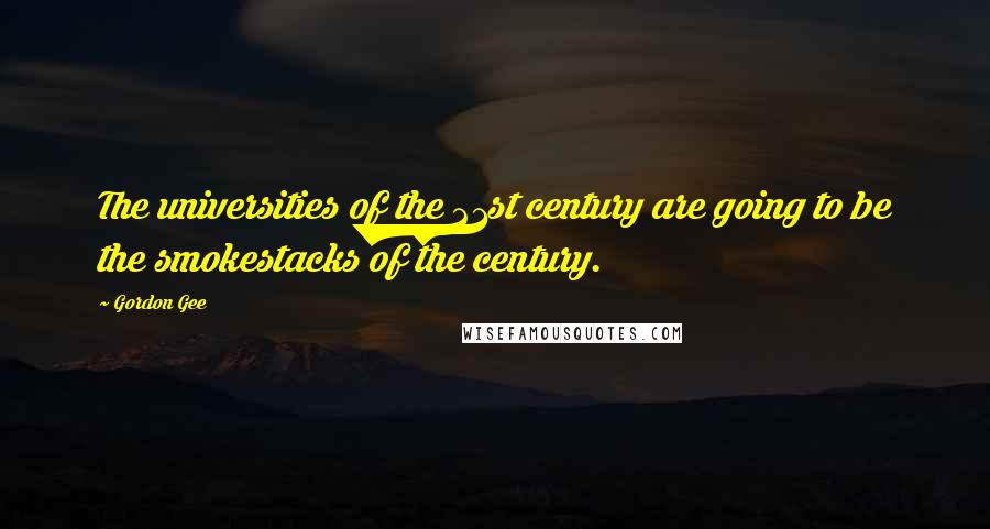 Gordon Gee Quotes: The universities of the 21st century are going to be the smokestacks of the century.