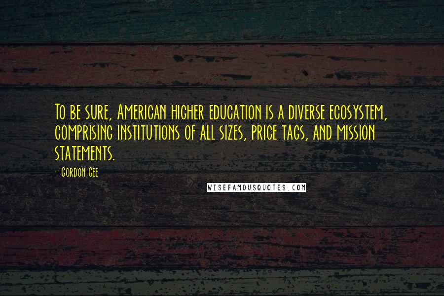 Gordon Gee Quotes: To be sure, American higher education is a diverse ecosystem, comprising institutions of all sizes, price tags, and mission statements.