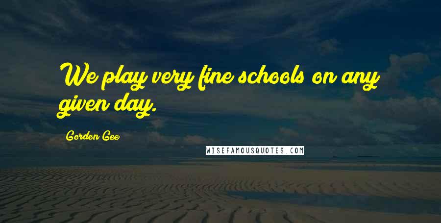 Gordon Gee Quotes: We play very fine schools on any given day.