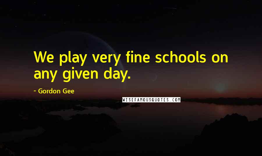 Gordon Gee Quotes: We play very fine schools on any given day.