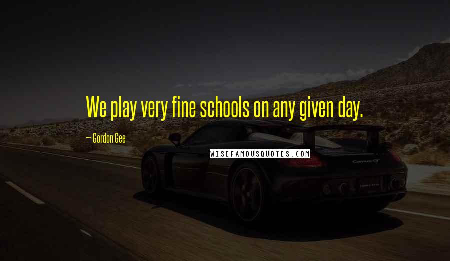 Gordon Gee Quotes: We play very fine schools on any given day.