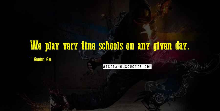 Gordon Gee Quotes: We play very fine schools on any given day.