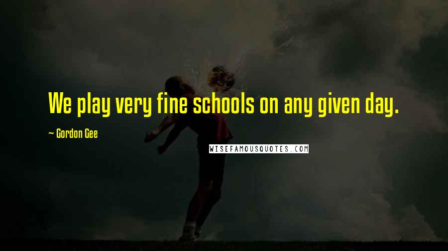 Gordon Gee Quotes: We play very fine schools on any given day.