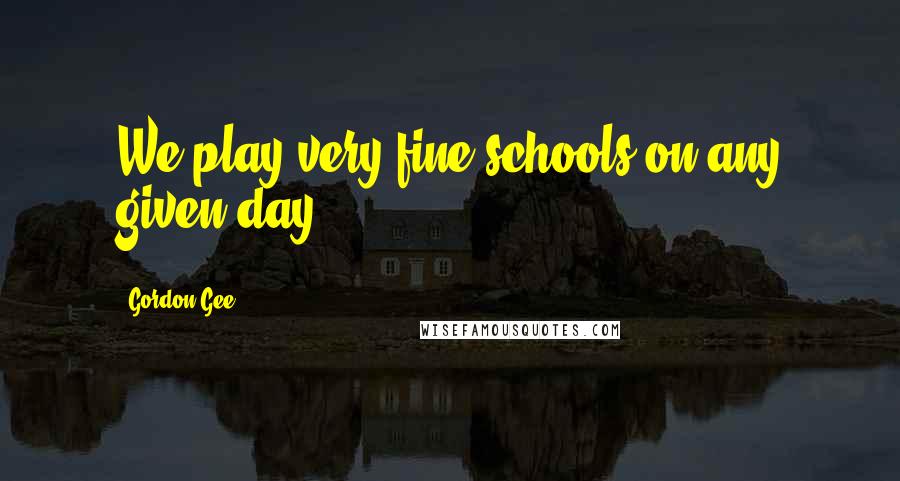 Gordon Gee Quotes: We play very fine schools on any given day.