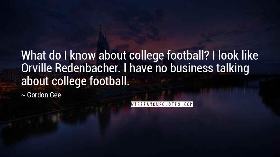 Gordon Gee Quotes: What do I know about college football? I look like Orville Redenbacher. I have no business talking about college football.