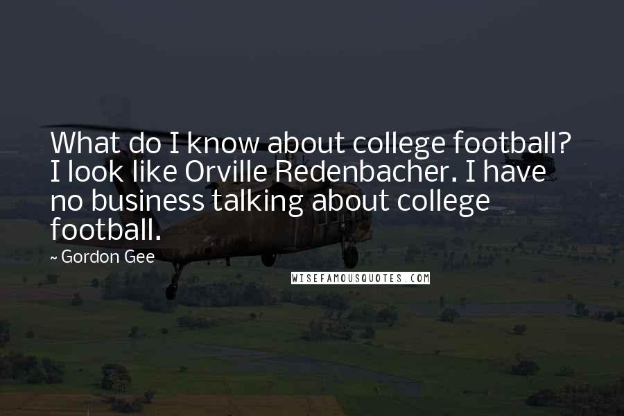 Gordon Gee Quotes: What do I know about college football? I look like Orville Redenbacher. I have no business talking about college football.
