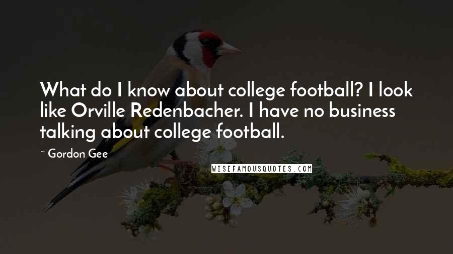 Gordon Gee Quotes: What do I know about college football? I look like Orville Redenbacher. I have no business talking about college football.