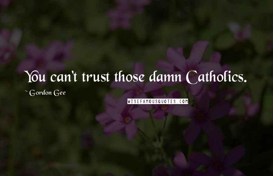 Gordon Gee Quotes: You can't trust those damn Catholics.