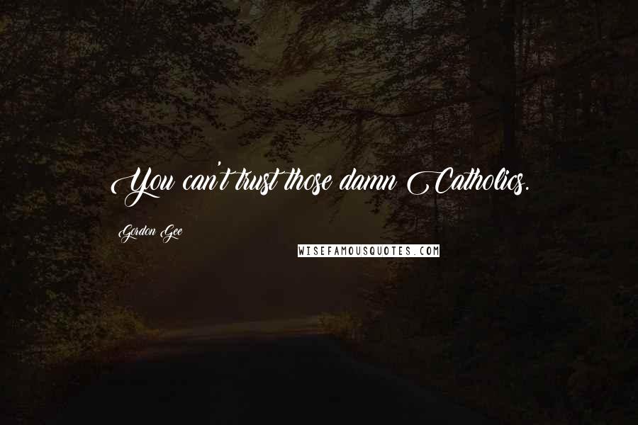 Gordon Gee Quotes: You can't trust those damn Catholics.