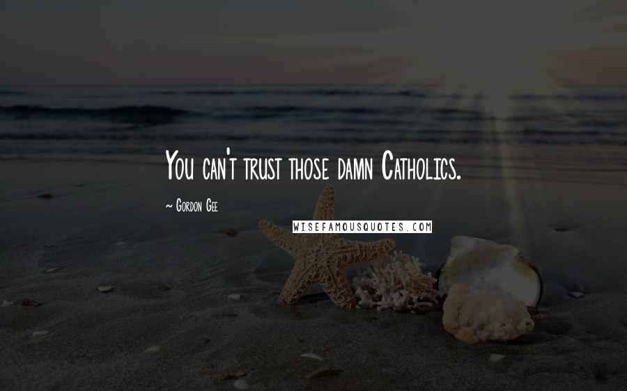 Gordon Gee Quotes: You can't trust those damn Catholics.