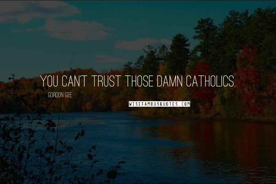 Gordon Gee Quotes: You can't trust those damn Catholics.