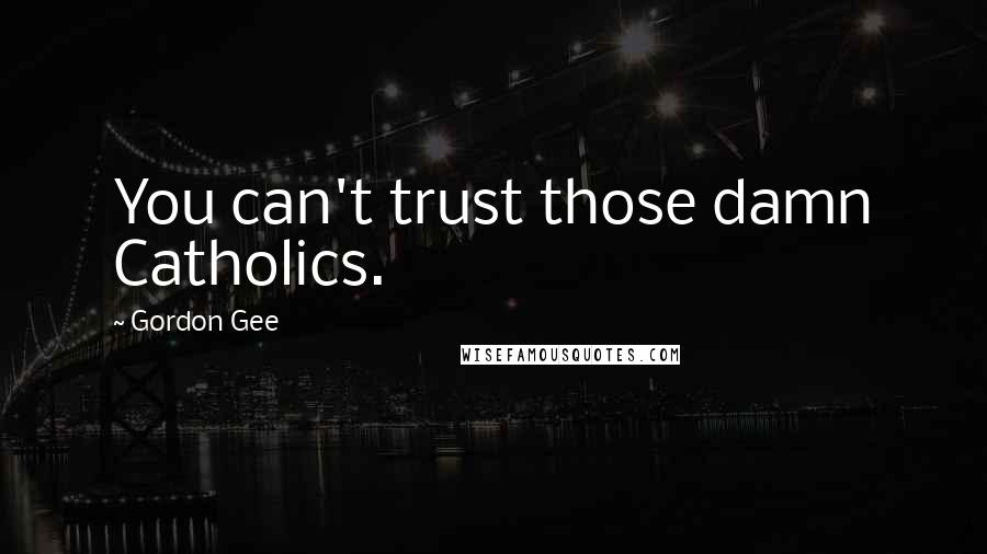 Gordon Gee Quotes: You can't trust those damn Catholics.