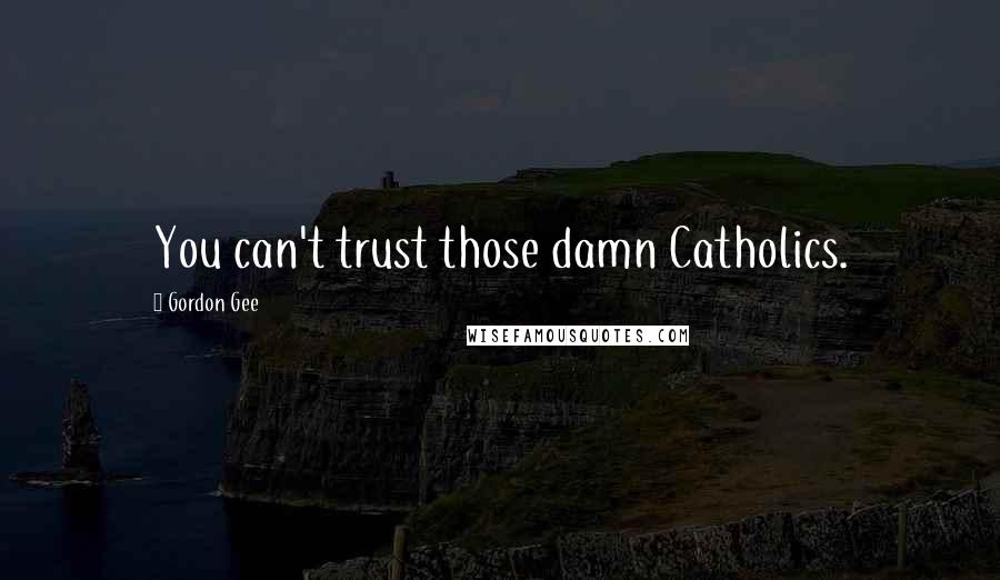 Gordon Gee Quotes: You can't trust those damn Catholics.