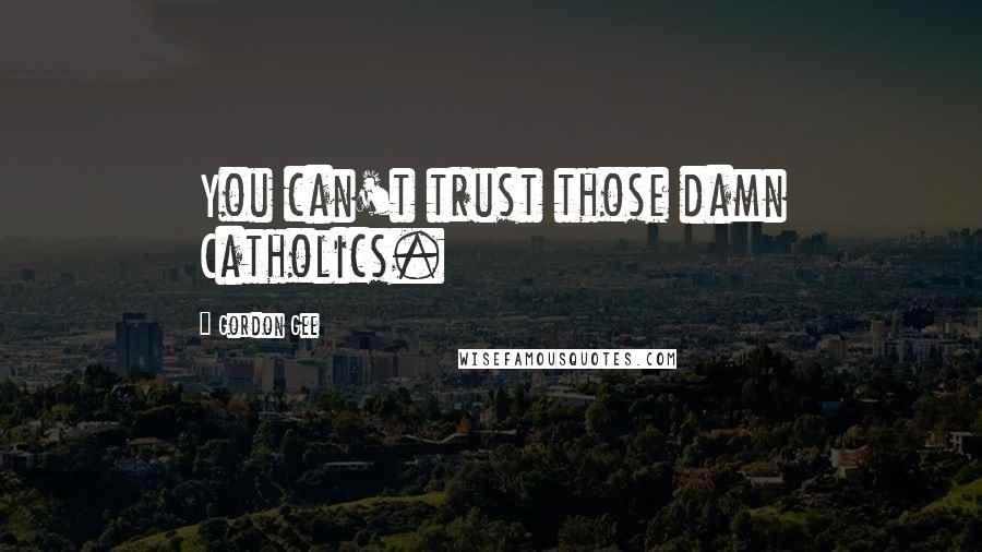 Gordon Gee Quotes: You can't trust those damn Catholics.