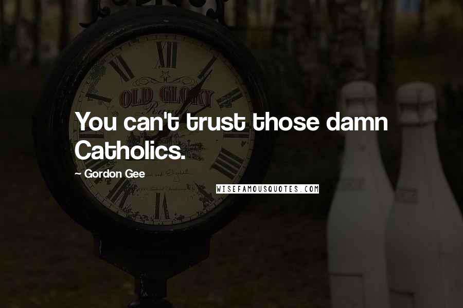 Gordon Gee Quotes: You can't trust those damn Catholics.