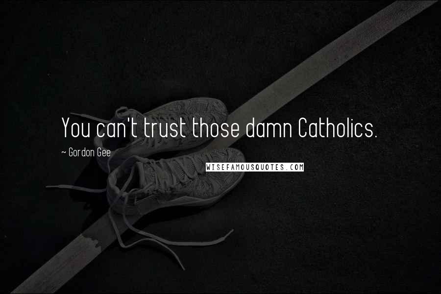 Gordon Gee Quotes: You can't trust those damn Catholics.