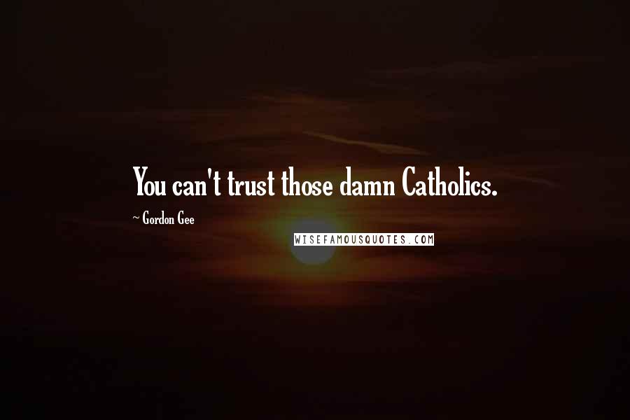 Gordon Gee Quotes: You can't trust those damn Catholics.