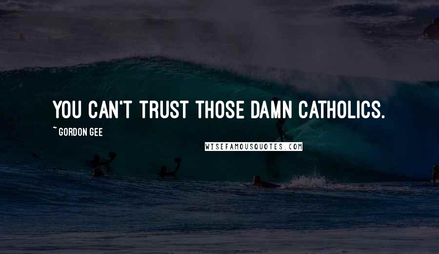 Gordon Gee Quotes: You can't trust those damn Catholics.