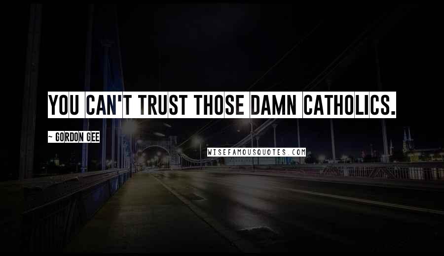 Gordon Gee Quotes: You can't trust those damn Catholics.