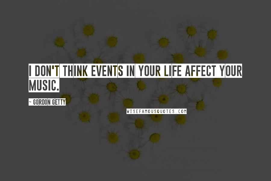 Gordon Getty Quotes: I don't think events in your life affect your music.