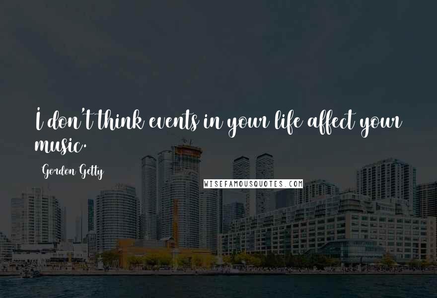 Gordon Getty Quotes: I don't think events in your life affect your music.
