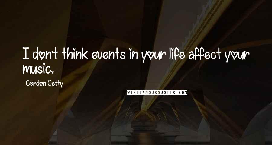 Gordon Getty Quotes: I don't think events in your life affect your music.