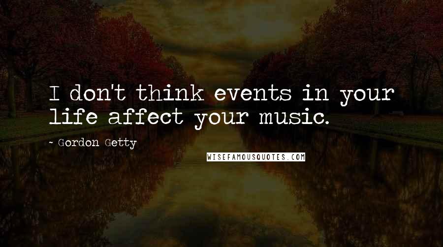 Gordon Getty Quotes: I don't think events in your life affect your music.