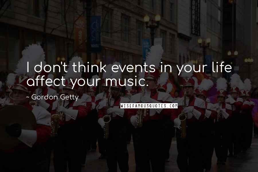 Gordon Getty Quotes: I don't think events in your life affect your music.