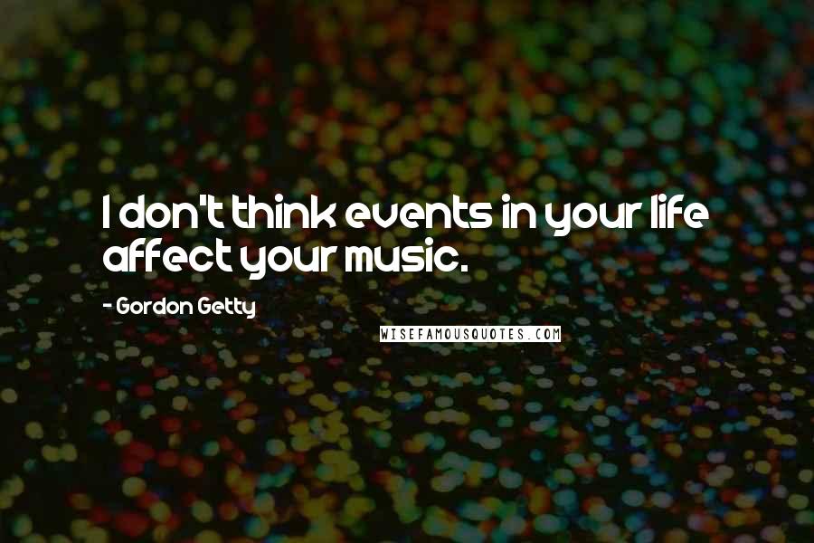 Gordon Getty Quotes: I don't think events in your life affect your music.