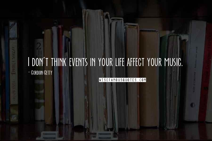 Gordon Getty Quotes: I don't think events in your life affect your music.