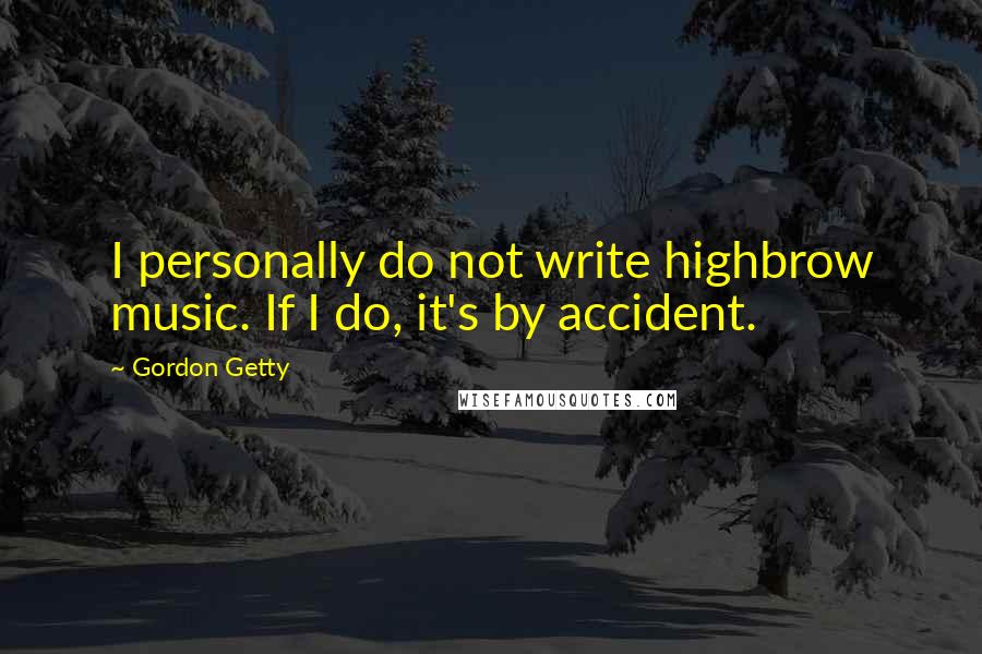 Gordon Getty Quotes: I personally do not write highbrow music. If I do, it's by accident.
