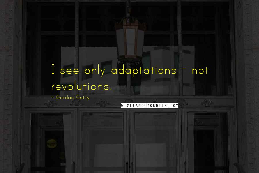 Gordon Getty Quotes: I see only adaptations - not revolutions.