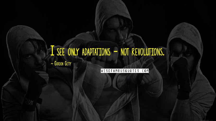 Gordon Getty Quotes: I see only adaptations - not revolutions.