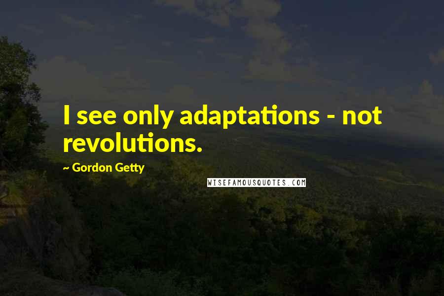 Gordon Getty Quotes: I see only adaptations - not revolutions.