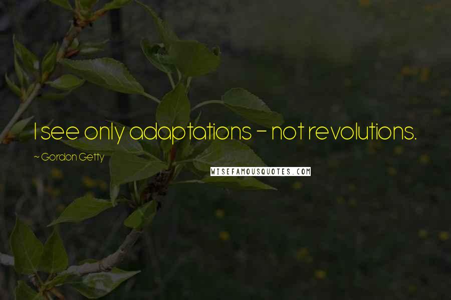 Gordon Getty Quotes: I see only adaptations - not revolutions.