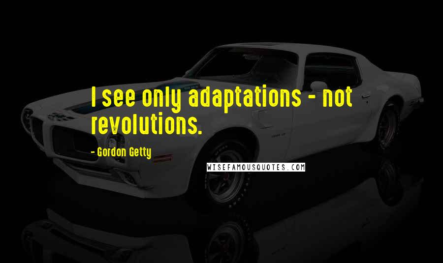 Gordon Getty Quotes: I see only adaptations - not revolutions.