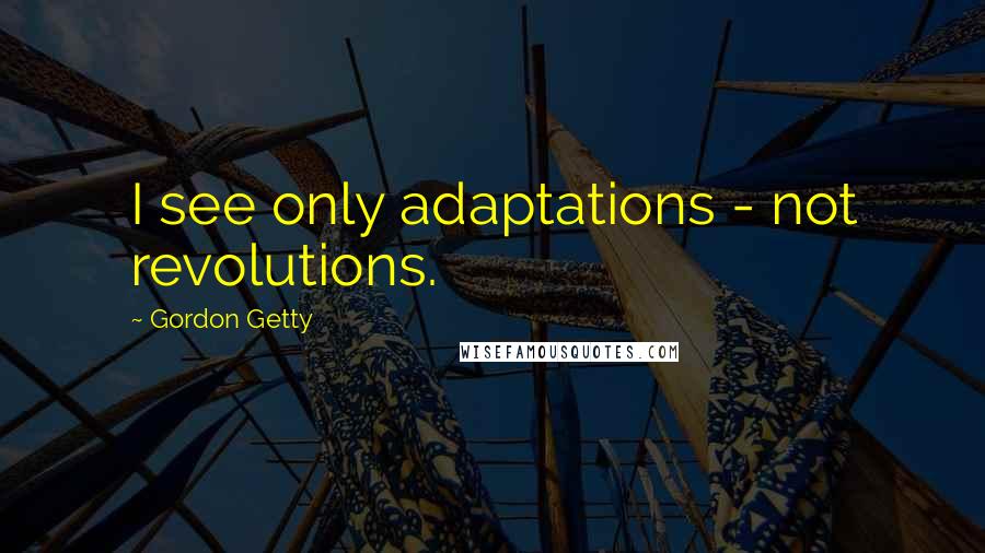 Gordon Getty Quotes: I see only adaptations - not revolutions.