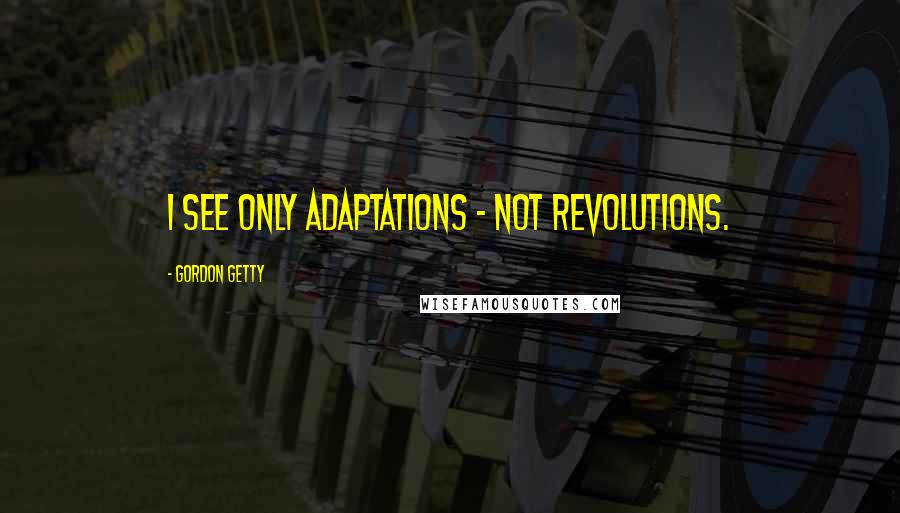 Gordon Getty Quotes: I see only adaptations - not revolutions.