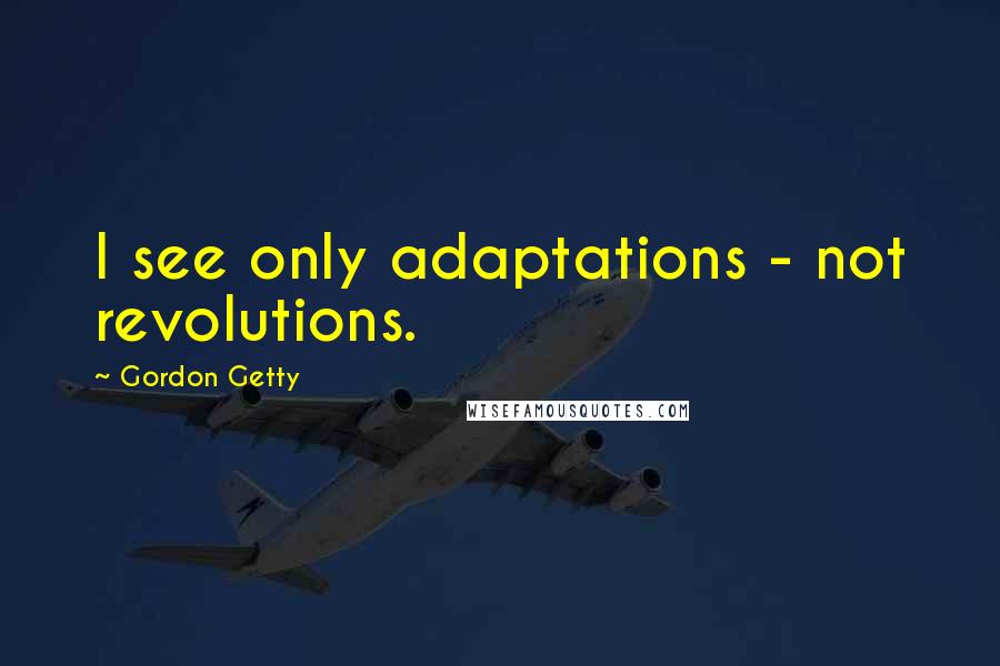 Gordon Getty Quotes: I see only adaptations - not revolutions.