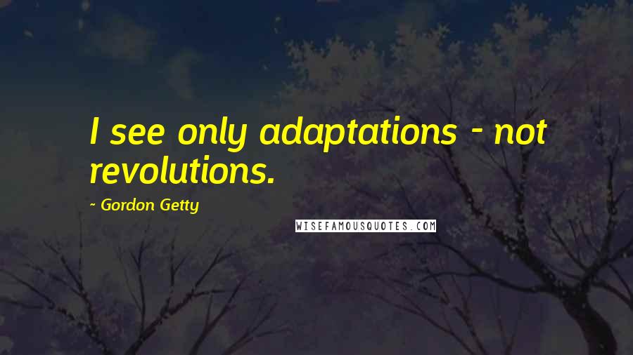 Gordon Getty Quotes: I see only adaptations - not revolutions.