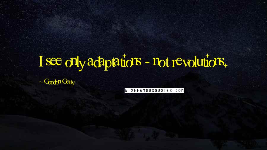 Gordon Getty Quotes: I see only adaptations - not revolutions.