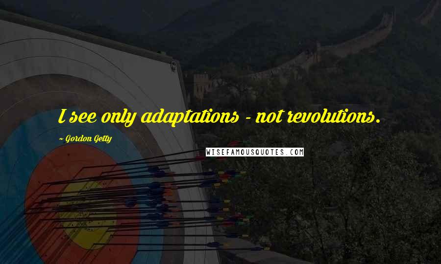 Gordon Getty Quotes: I see only adaptations - not revolutions.